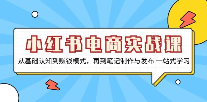 （13298期）小红书电商实战课，从基础认知到赚钱模式，再到笔记制作与发布 一站式学习-87副业网