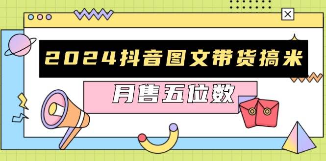 （13299期）2024抖音图文带货搞米：快速起号与破播放方法，助力销量飙升，月售五位数-87副业网