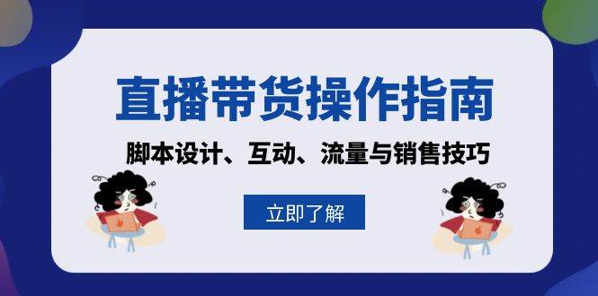 直播带货操作指南：脚本设计、互动、流量与销售技巧-87副业网