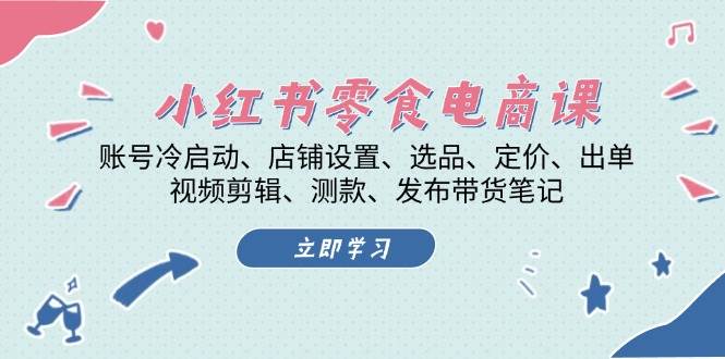 （13343期）小红书 零食电商课：账号冷启动、店铺设置、选品、定价、出单、视频剪辑..-87副业网