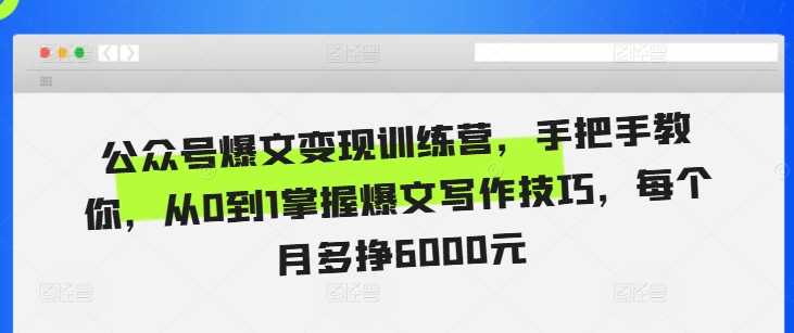 公众号爆文变现训练营，手把手教你，从0到1掌握爆文写作技巧，每个月多挣6000元-87副业网