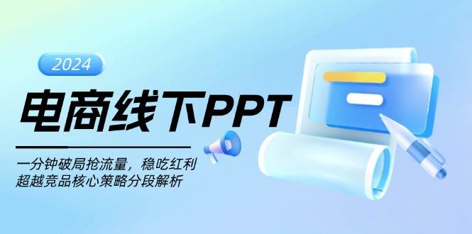 （13367期）电商线下PPT：一分钟破局抢流量，稳吃红利，超越竞品核心策略分段解析-87副业网