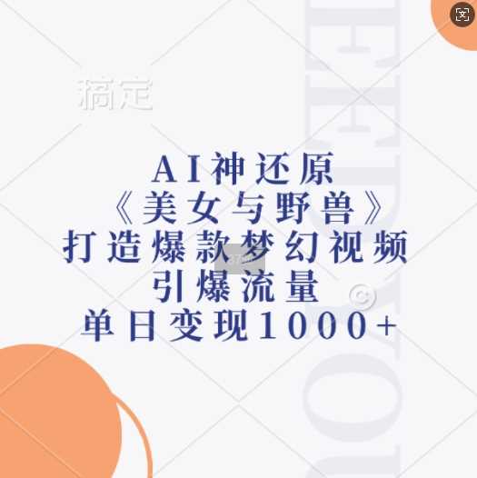 AI神还原《美女与野兽》，打造爆款梦幻视频，引爆流量，单日变现1k-87副业网