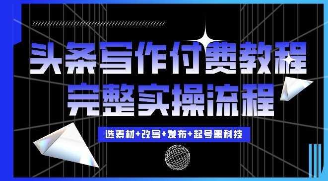 今日头条写作付费私密教程，轻松日入3位数，完整实操流程【揭秘】-87副业网