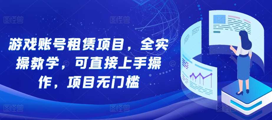 游戏账号租赁项目，全实操教学，可直接上手操作，项目无门槛-87副业网