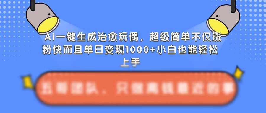 AI一键生成治愈玩偶，超级简单，不仅涨粉快而且单日变现1k-87副业网