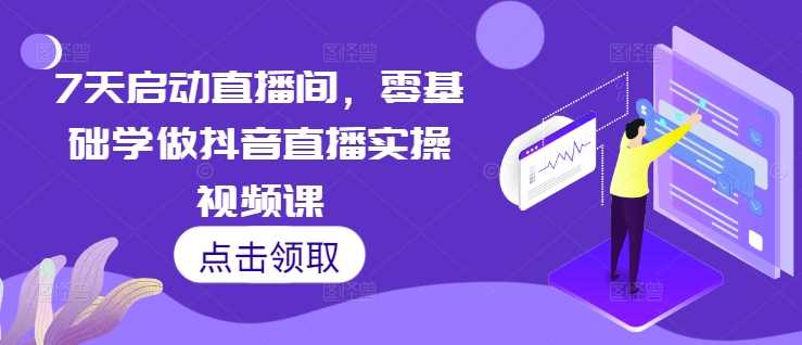 7天启动直播间，零基础学做抖音直播实操视频课-87副业网