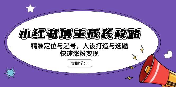 （13436期）小红书博主成长攻略：精准定位与起号，人设打造与选题，快速涨粉变现-87副业网