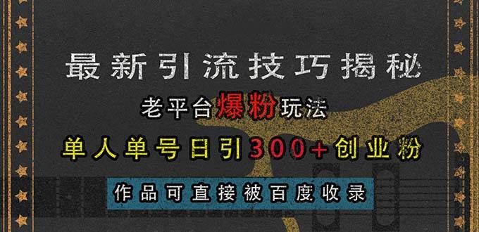 （13445期）最新引流技巧揭秘，老平台爆粉玩法，单人单号日引300+创业粉，作品可直…-87副业网