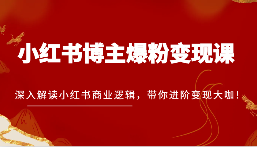 小红书博主爆粉变现课，深入解读小红书商业逻辑，带你进阶变现大咖！-87副业网