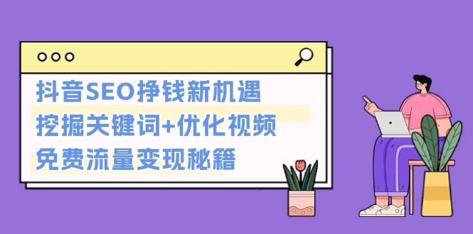 （13481期）抖音SEO挣钱新机遇：挖掘关键词+优化视频，免费流量变现秘籍-87副业网