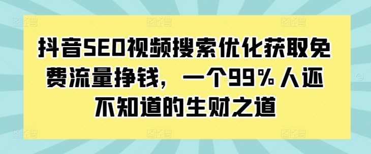 抖音SEO视频搜索优化获取免费流量挣钱，一个99%人还不知道的生财之道-87副业网