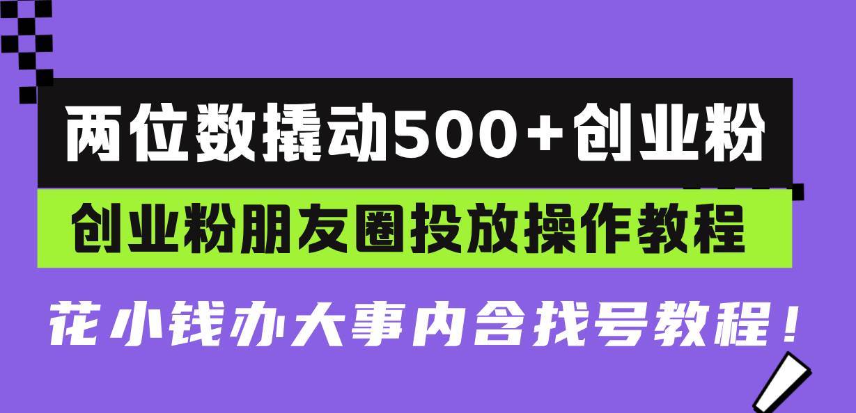 （13498期）两位数撬动500+创业粉，创业粉朋友圈投放操作教程，花小钱办大事内含找…-87副业网