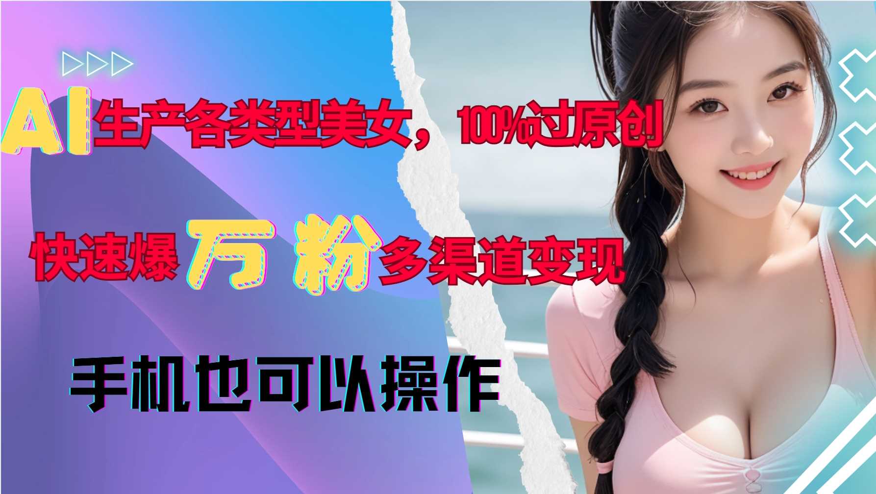 AI生产各类型美女，100%过原创，快速爆万粉，多渠道变现，新手可做-87副业网