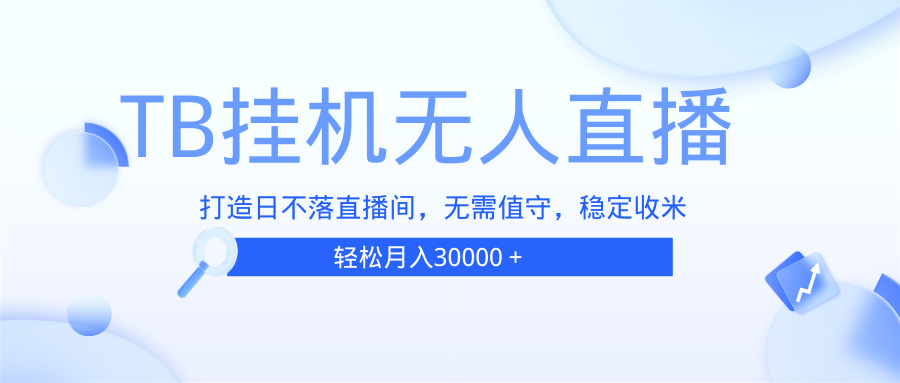 （13505期）TB无人直播，打造日不落直播间，无需真人出镜，无需值守，打造日不落直…-87副业网