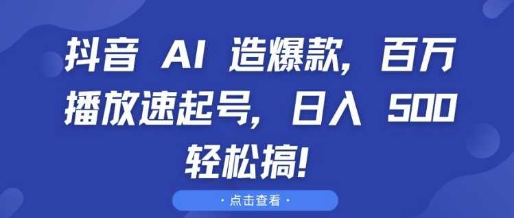 抖音 AI 造爆款，百万播放速起号，日入5张 轻松搞【揭秘】-87副业网