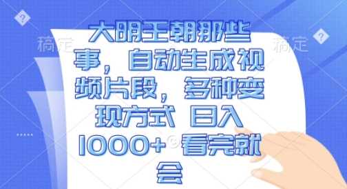 大明王朝那些事，自动生成视频片段，多种变现方式 日入1k 看完就会【揭秘】-87副业网