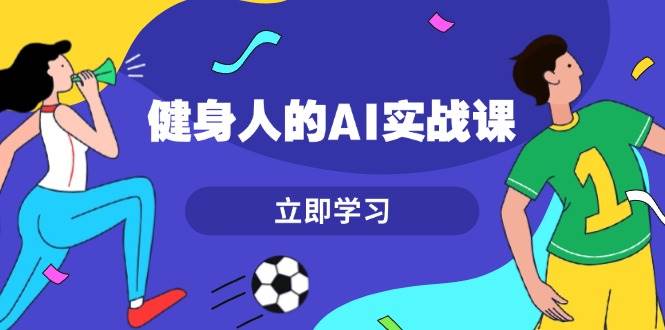 健身人的AI实战课，7天从0到1提升效率，快速入门AI，掌握爆款内容-87副业网