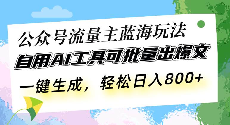 （13570期）公众号流量主蓝海玩法 自用AI工具可批量出爆文，一键生成，轻松日入800-87副业网