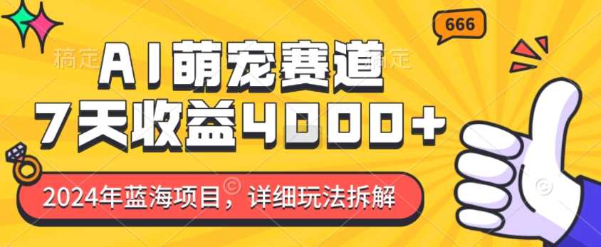 2024年蓝海项目，AI萌宠赛道，7天收益4k，详细玩法拆解-87副业网