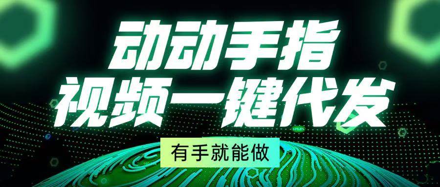 （13572期）动动手指，视频一键代发，有手就能做-87副业网