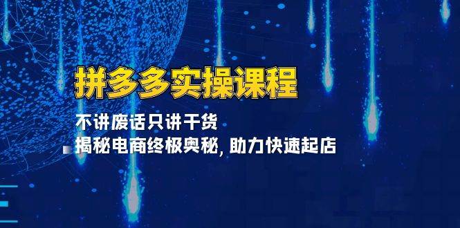 （13577期）拼多多实操课程：不讲废话只讲干货, 揭秘电商终极奥秘,助力快速起店-87副业网