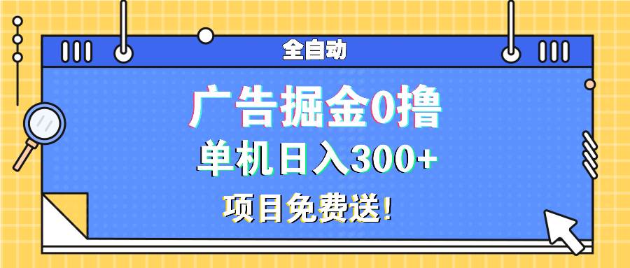 （13585期）广告掘金0撸项目免费送，单机日入300+-87副业网