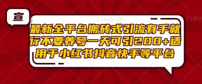 最新全平台搬砖式引流有手就行不要养号一天可引200+项目粉适用于小红书抖音快手等平台-87副业网