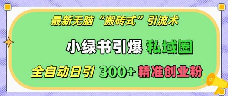 最新无脑“搬砖式”引流术，小绿书引爆私域圈，全自动日引300+精准创业粉【揭秘】-87副业网