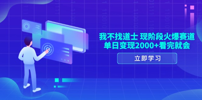 （13633期）我不找道士，现阶段火爆赛道，单日变现2000+看完就会-87副业网