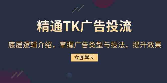 精通TK广告投流：底层逻辑介绍，掌握广告类型与投法，提升效果-87副业网