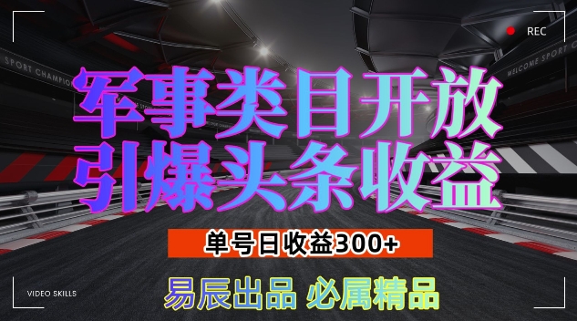 军事类目开放引爆头条收益，单号日入3张，新手也能轻松实现收益暴涨【揭秘】-87副业网