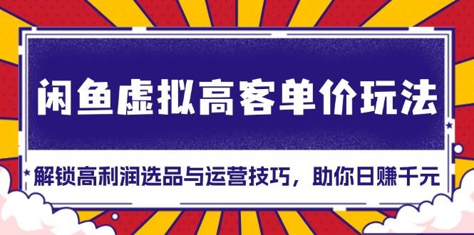 （13661期）闲鱼虚拟高客单价玩法：解锁高利润选品与运营技巧，助你日赚千元！-87副业网