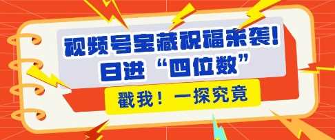 视频号宝藏祝福来袭，粉丝无忧扩张，带货效能翻倍，日进“四位数” 近在咫尺-87副业网