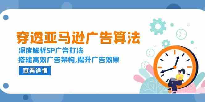 穿透亚马逊广告算法，深度解析SP广告打法，搭建高效广告架构,提升广告效果-87副业网