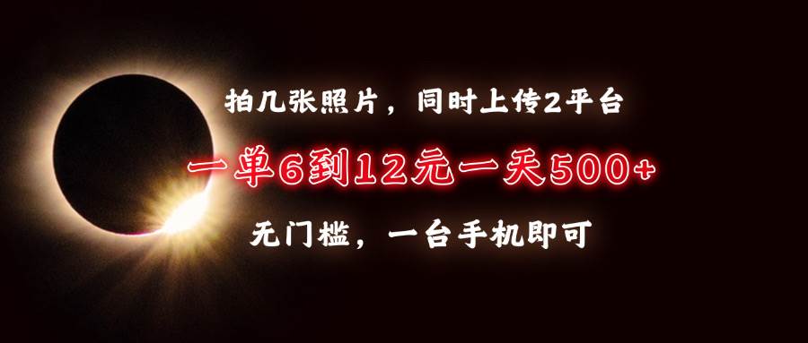 （13712期）拍几张照片，同时上传2平台，一单6到12元，一天轻松500+，无门槛，一台…-87副业网