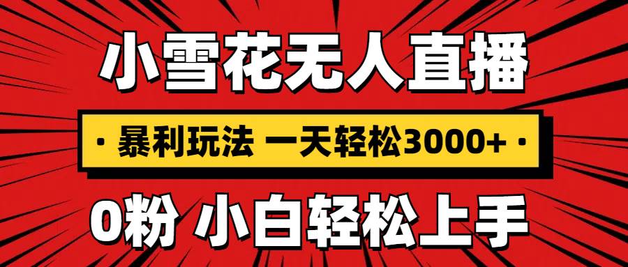 （13720期）抖音小雪花无人直播，一天赚3000+，0粉手机可搭建，不违规不限流，小白…-87副业网