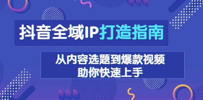 抖音全域IP打造指南，从内容选题到爆款视频，助你快速上手-87副业网