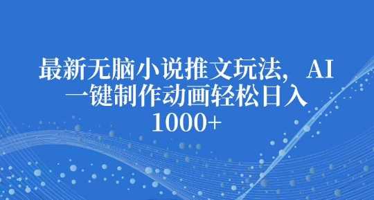 最新无脑小说推文玩法，AI一键制作动画轻松日入多张【揭秘】-87副业网