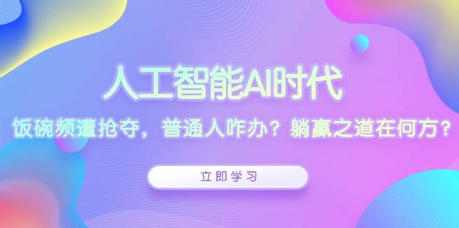 （13756期）人工智能AI时代，饭碗频遭抢夺，普通人咋办？躺赢之道在何方？-87副业网