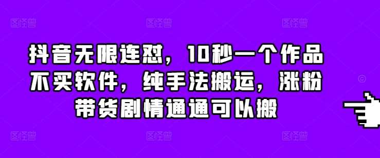 抖音无限连怼，10秒一个作品不买软件，纯手法搬运，涨粉带货剧情通通可以搬-87副业网