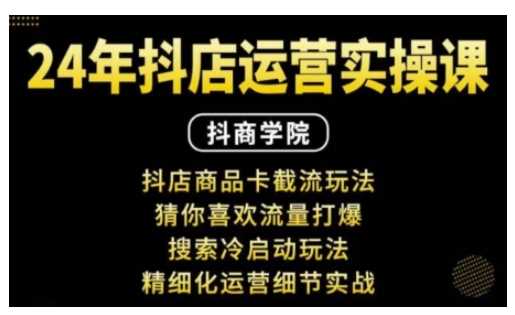 抖音小店运营实操课：抖店商品卡截流玩法，猜你喜欢流量打爆，搜索冷启动玩法，精细化运营细节实战-87副业网