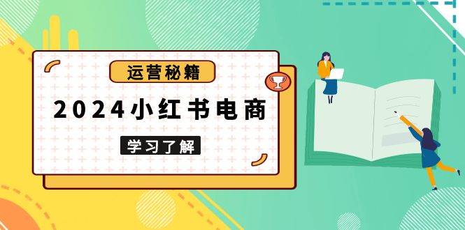 （13789期）2024小红书电商教程，从入门到实战，教你有效打造爆款店铺，掌握选品技巧-87副业网