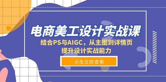 （13791期）电商美工设计实战课，结合PS与AIGC，从主图到详情页，提升设计实战能力-87副业网