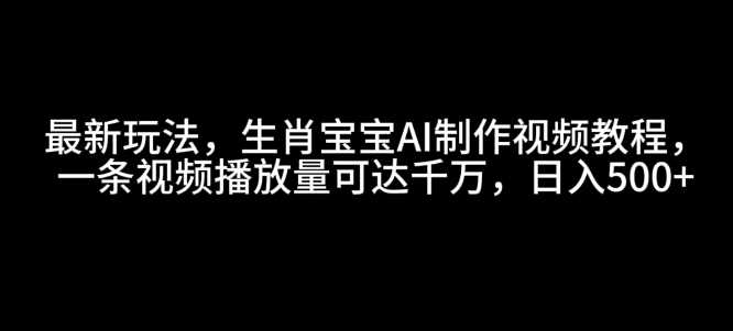 最新玩法，生肖宝宝AI制作视频教程，一条视频播放量可达千万，日入5张【揭秘】-87副业网