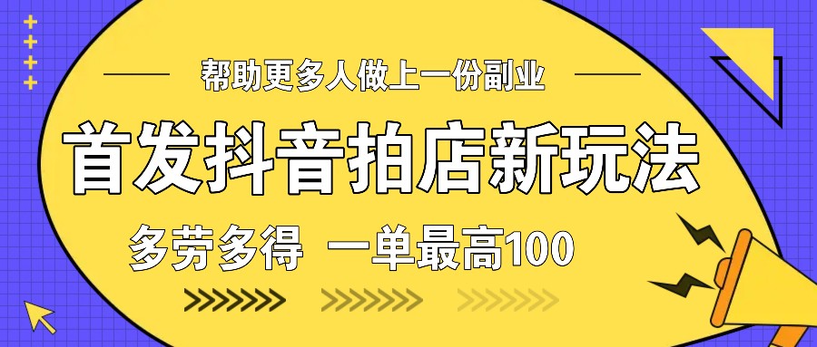 首发抖音拍店新玩法，多劳多得 一单最高100-87副业网