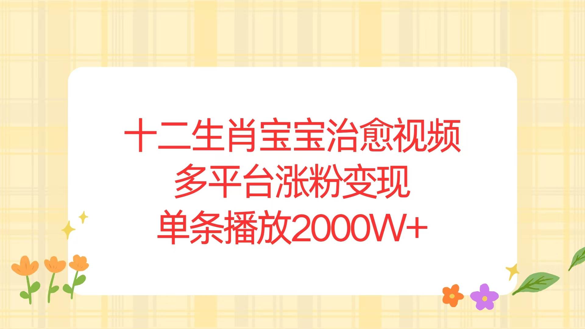 （13837期）十二生肖宝宝治愈视频，多平台涨粉变现，单条播放2000W+-87副业网