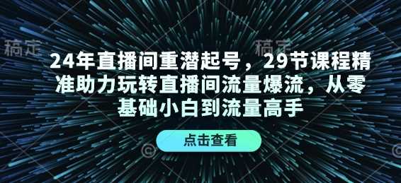 24年直播间重潜起号，29节课程精准助力玩转直播间流量爆流，从零基础小白到流量高手-87副业网