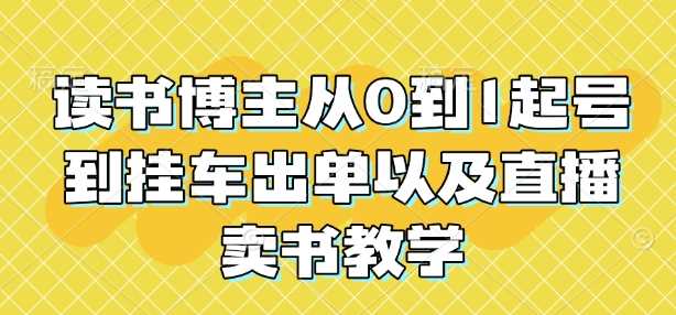 读书博主从0到1起号到挂车出单以及直播卖书教学-87副业网