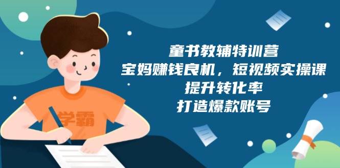 童书教辅特训营：宝妈赚钱良机，短视频实操，提升转化率，打造爆款账号（附287G资料）-87副业网